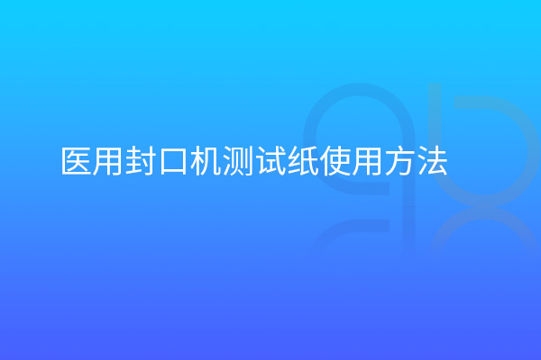 醫用封口機測試紙使用方法